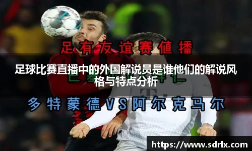 足球比赛直播中的外国解说员是谁他们的解说风格与特点分析