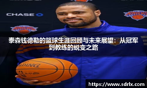 泰森钱德勒的篮球生涯回顾与未来展望：从冠军到教练的蜕变之路