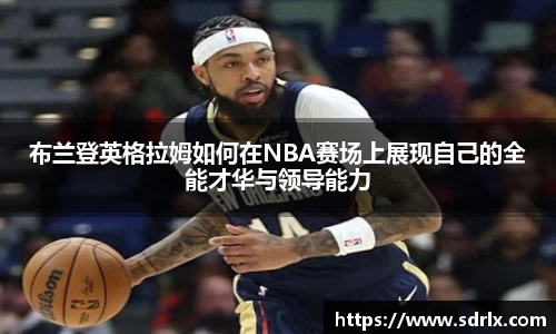 布兰登英格拉姆如何在NBA赛场上展现自己的全能才华与领导能力